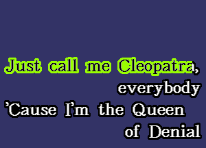 m (ml m,
everybody

,Cause Fm the Queen
of Denial