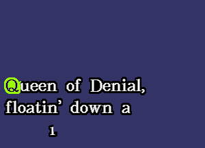 .11een of Denial,
floatid down a
1