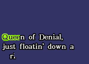 of Denial,
just floatin' down a
ti