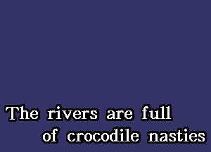 The rivers are full
of crocodile nasties