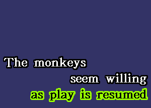 The monkeys
seem willing

wmagmml