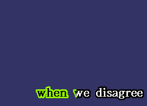 m We disagree