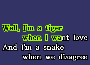 Wham

II mat love
And Fm a snake

When we disagree