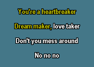 You're a heartbreaker

Dream maker, love taker

Don't you mess around

No no no