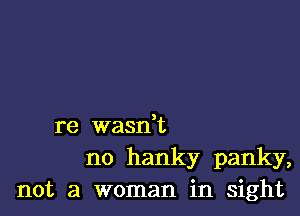 re wasdt
no hanky panky,
not a woman in sight