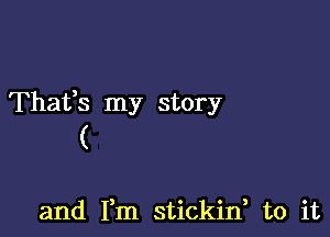 Thafs my story

(

and Fm stickin, to it