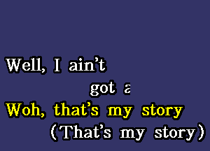 Well, I aidt

got 3
Woh, thafs my story
(Thafs my story)