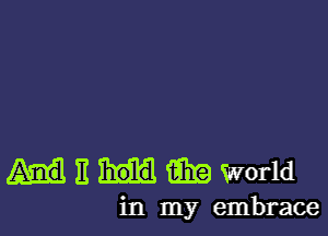 E m World

in my embrace