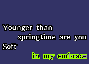 Younger than
springtime are you
Soft'

ammun-