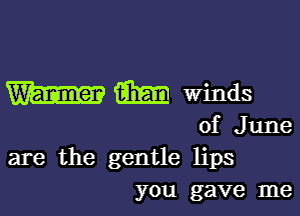 W am winds

of June
are the gentle lips
you gave me