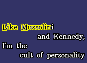 mm

and Kennedy,
Fm the

cult of personality