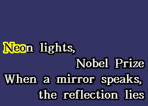 lights,
Nobel Prize
When a mirror speaks,

the reflection lies