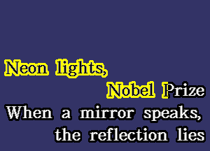 m
Prize
When a mirror speaks,

the reflection lies