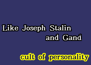 Like J oseph Stalin

and Gand

(mEMEM