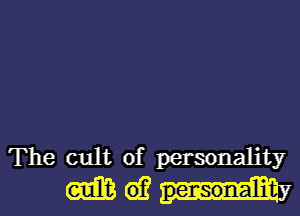 The cult of personath
em 6)? penson a 1ifc'