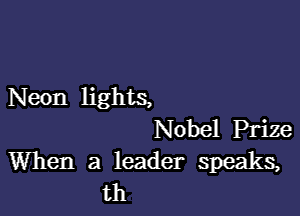 Neon lights,

Nobel Prize
When a leader speaks,
th