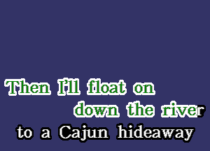 mmmm-
handwr

to 3 Cajun hideaway