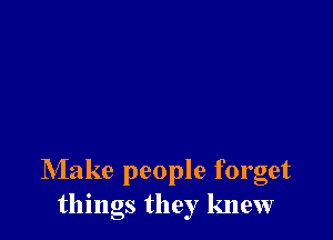 Make people forget
things they knew