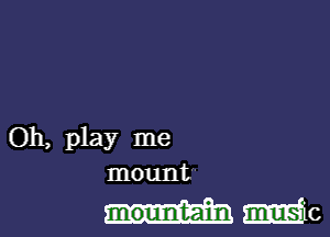 Oh, play me
mount

mountain mEfic