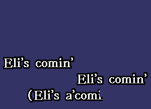 Eli s comin
Eliis comini
( E11 8 a comi