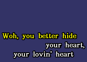 Woh, you better hide
your heart,
your lovin heart