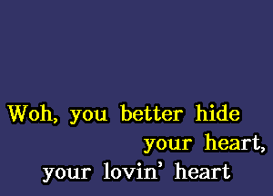 Woh, you better hide
your heart,
your lovin heart