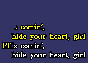 J comin1

hide your heart, girl
Elfs cominZ
hide your heart, girl