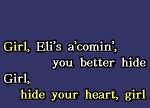 Girl, Elfs abomid,

you better hide
Girl,
hide your heart, girl