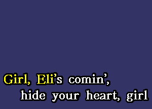 Girl, Elfs comini
hide your heart, girl