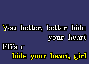 You better, better hide

your heart

EITS 6
hide your heart, girl