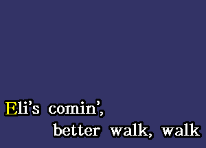 Elfs comid,
better walk, walk