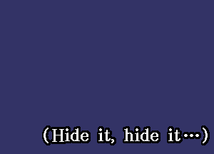 (Hide it, hide it---)