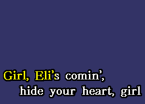 Girl, Elfs comini
hide your heart, girl