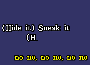 (Hide it) Sneak it

(H

no no, no no, no no