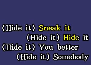 (Hide it) Sneak it

(Hide it) Hide it
(Hide it) You better
(Hide it) Somebody