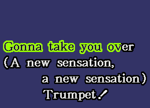 HWWM

(A new sensation,
a new sensation)

Trumpet! l