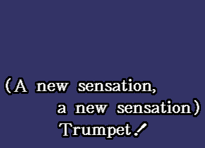 (A new sensation,
a new sensation)

Trumpet! l