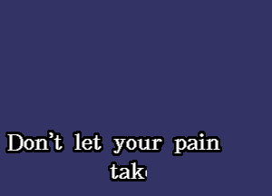 DOIft let your pain
taku