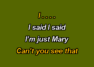 1....
Isaidlsaid

Fm just Mary

Can't you see that