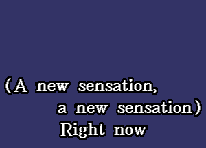 (A new sensation,
a new sensation)

Right now I