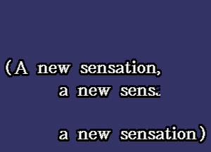 (A new sensation,
a new sens.

a new sensation)l