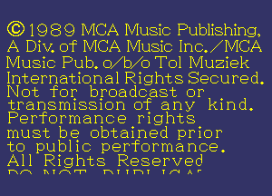 631989 MCA Music Publishing,
A Div. of MCA Music 1110.1MCA
Music Pub. O1b10 T01 Muziek

International Rights Secured.
Not for broadcast or
transmissmn of any kmd.
Performance mghts

must be obtamed pmor

to pub11c performance.
All Rights Reserved

Hm hquer HTTWT THA'