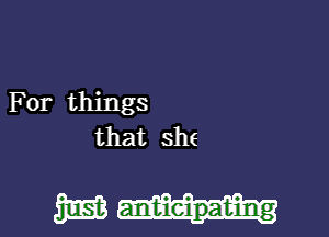 For things
that she

m anltieilpabiung