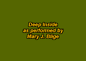 Deep Inside

as performed by
Mary J. Blige
