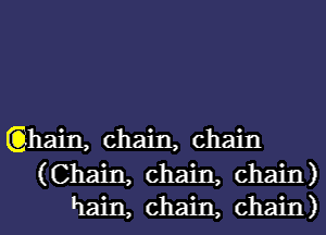 Qhain, chain, chain
(Chain, chain, chain)
hain, chain, chain)