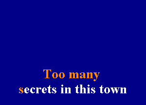 Too many
secrets in this town