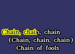 gm (aim, chain

(Chain, chain, chain)
Chain of fools