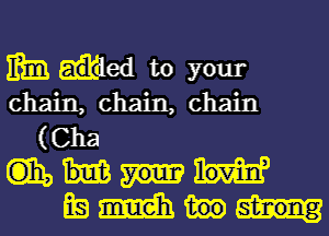 mm fled to your

chain, chain, chain
(Cha
(1319
LE) midis