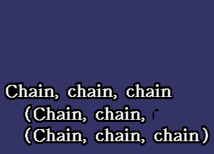 Chain, chain, chain

(Chain, chain,
(Chain, chain, chain)