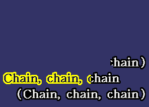 zhain )

m dim Gzhain

(Chain, chain, chain)